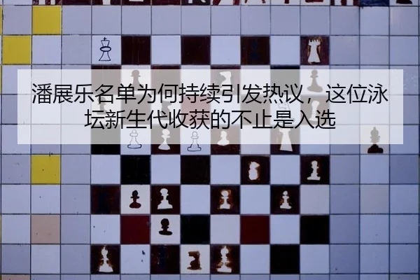 潘展乐名单为何持续引发热议，这位泳坛新生代收获的不止是入选